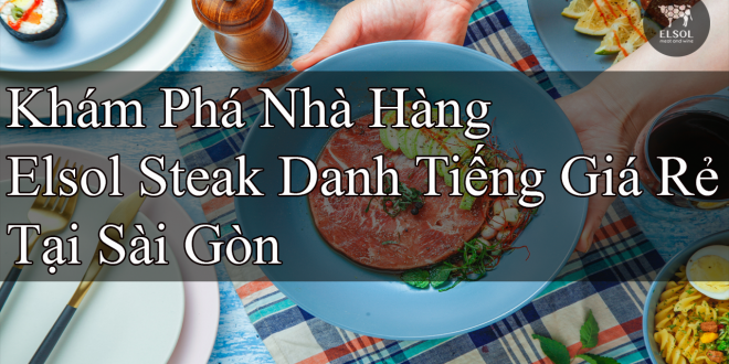 Khám Phá Nhà Hàng Elsol Steak Danh Tiếng Giá Rẻ Tại Sài Gòn