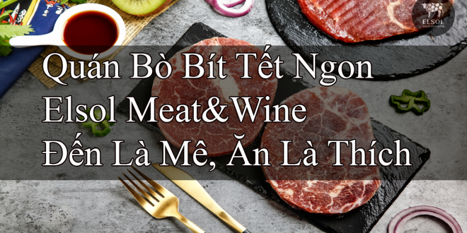 Quán Bò Bít Tết Ngon Elsol Meat&Wine Đến Là Mê Ăn Là Thích