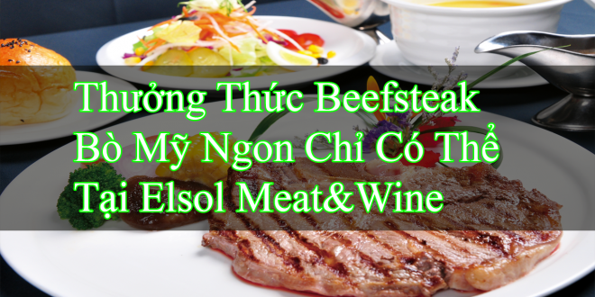 Thưởng Thức Beefsteak Bò Mỹ Ngon Chỉ Có Thể Tại Elsol Meat&Wine