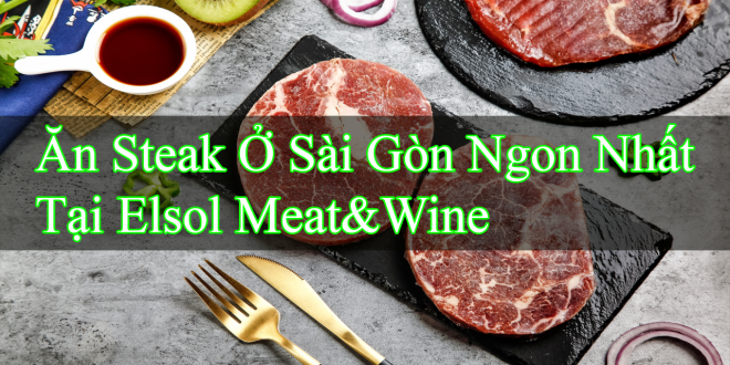 Ăn Steak Ở Sài Gòn Ngon Nhất Tại Elsol Meat&Wine