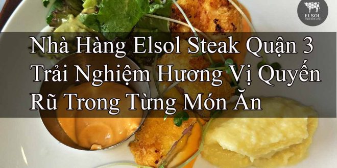 Nhà Hàng Elsol Steak Quận 3 Trải Nghiệm Hương Vị Quyến Rũ Trong Từng Món Ăn