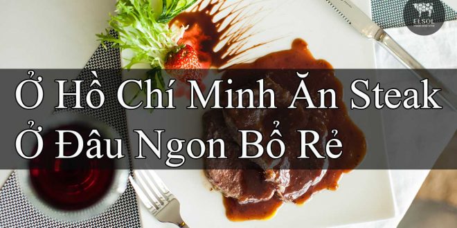 Ở Thành Phố Hồ Chí Minh Ăn Steak Ở Đâu Ngon Bổ Rẻ