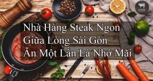 Bật Mí Nhà Hàng Steak Ngon Giữa Lòng Sài Gòn Ăn Một Lần Là Nhớ Mãi