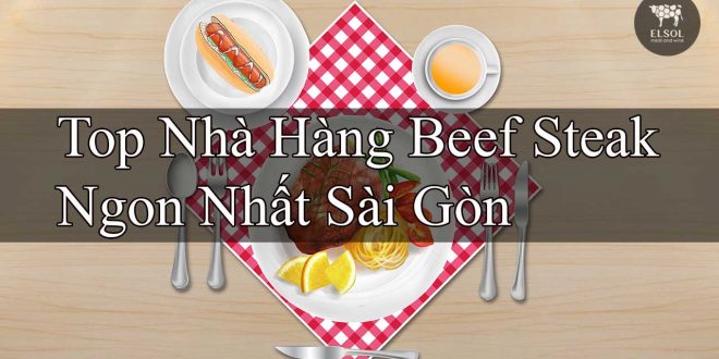 Top Nhà Hàng Beef Steak Ngon Nhất Sài Gòn Ăn Một Lần Là Nhớ Mãi